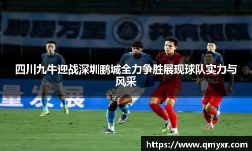 四川九牛迎战深圳鹏城全力争胜展现球队实力与风采